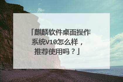 麒麟软件桌面操作系统V10怎么样,推荐使用吗?