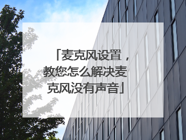 麦克风设置,教您怎么解决麦克风没有声音