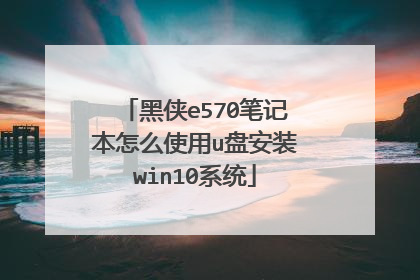 黑侠e570笔记本怎么使用u盘安装win10系统