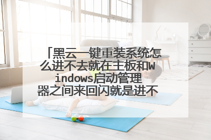 黑云一键重装系统怎么进不去就在主板和Windows启动管理器之间来回闪就是进不去啊!求好心人教教