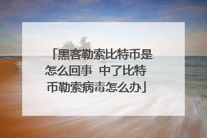 黑客勒索比特币是怎么回事 中了比特币勒索病毒怎么办