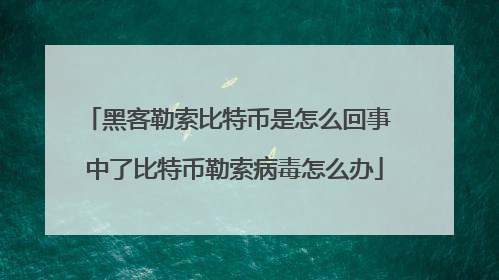 黑客勒索比特币是怎么回事 中了比特币勒索病毒怎么办