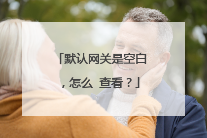 默认网关是空白,怎么 查看?