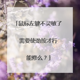鼠标左键不灵敏了 需要使劲按才行 能修么?