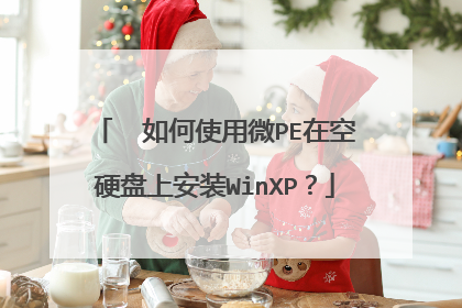 ￼ 如何使用微PE在空硬盘上安装WinXP？