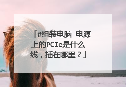 #组装电脑 电源上的PCIe是什么线,插在哪里?