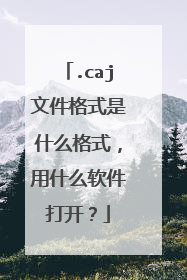 .caj文件格式是什么格式,用什么软件打开?