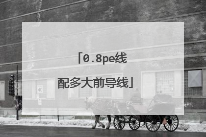 0.8pe线配多大前导线