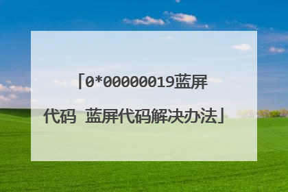 0*00000019蓝屏代码 蓝屏代码解决办法