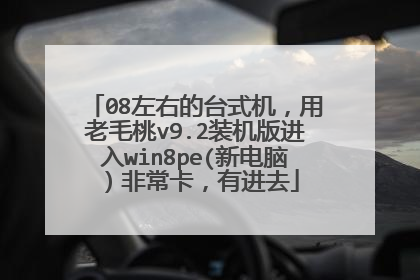 08左右的台式机,用老毛桃v9.2装机版进入win8pe(新电脑)非常卡,有进去