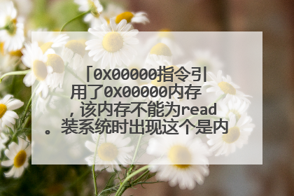 0X00000指令引用了0X00000内存,该内存不能为read。装系统时出现这个是内存条坏了吗?