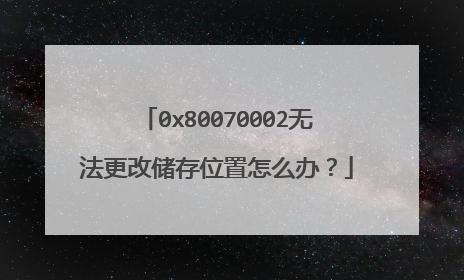 0x80070002无法更改储存位置怎么办?
