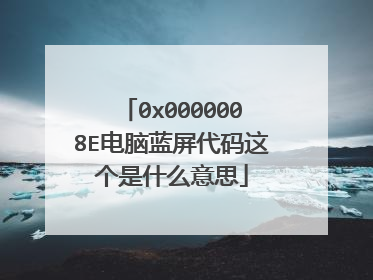 0x0000008E电脑蓝屏代码这个是什么意思