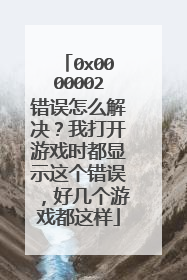 0x0000002错误怎么解决?我打开游戏时都显示这个错误,好几个游戏都这样