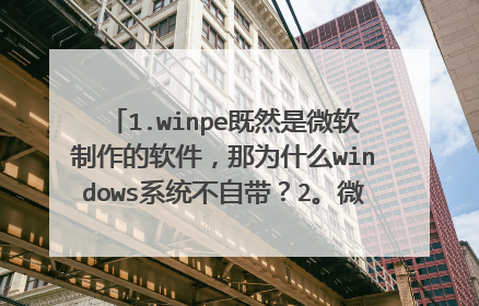 1.winpe既然是微软制作的软件,那为什么windows系统不自带?2。微软官方有正版winpe