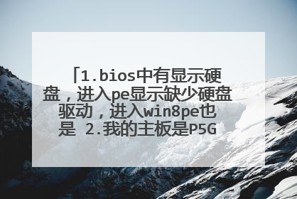 1.bios中有显示硬盘,进入pe显示缺少硬盘驱动,进入win8pe也是 2.我的主板是P5G4IT-M LX3