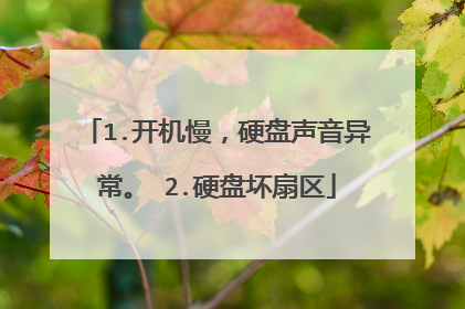 1.开机慢,硬盘声音异常。 2.硬盘坏扇区