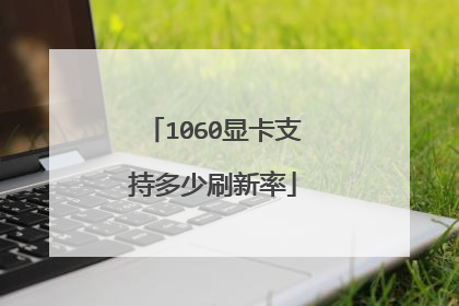 1060显卡支持多少刷新率
