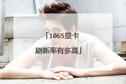 1065显卡刷新率有多高
