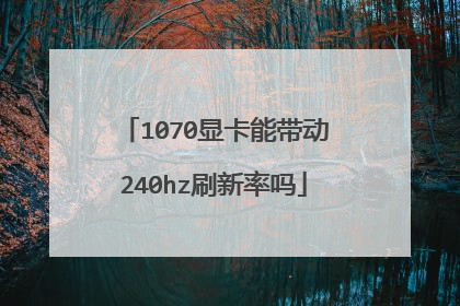 1070显卡能带动240hz刷新率吗