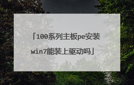 100系列主板pe安装win7能装上驱动吗