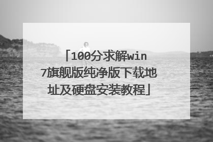 100分求解win7旗舰版纯净版下载地址及硬盘安装教程