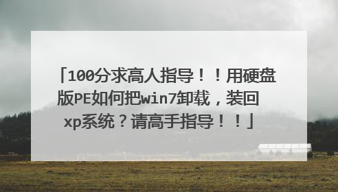 100分求高人指导!!用硬盘版PE如何把win7卸载,装回xp系统?请高手指导!!