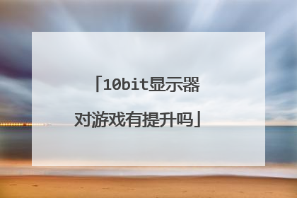 10bit显示器对游戏有提升吗