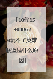 10代i5+UHD630玩不了英雄联盟是什么原因