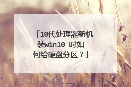 10代处理器新机装win10 时如何给硬盘分区?