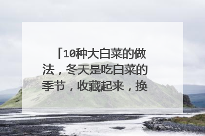 10种大白菜的做法，冬天是吃白菜的季节，收藏起来，换着吃不会腻
