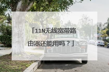 11N无线宽带路由器还能用吗?