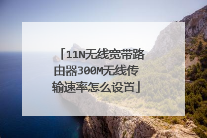 11N无线宽带路由器300M无线传输速率怎么设置