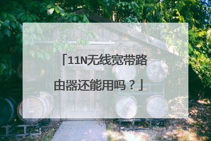 11N无线宽带路由器还能用吗?