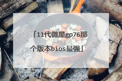 11代微星gp76那个版本bios最强