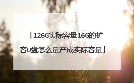 126G实际容量16G的扩容U盘怎么量产成实际容量