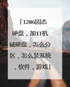 128G固态硬盘,加1T机械硬盘,怎么分区,怎么装系统,软件,游戏
