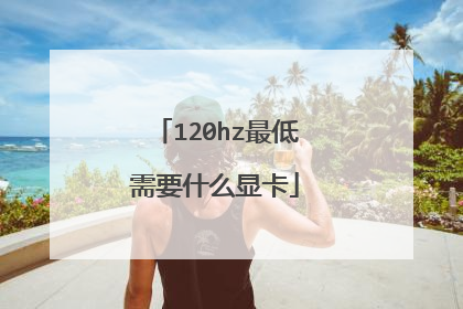 120hz最低需要什么显卡