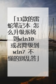 13款的雷蛇笔记本 怎么升级系统 到win10 或者降级到win7 不懂的别乱答