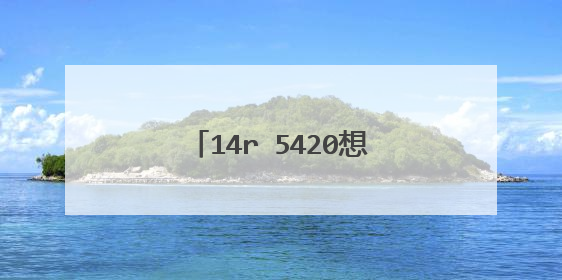 14r 5420想换屏幕改怎么做哇