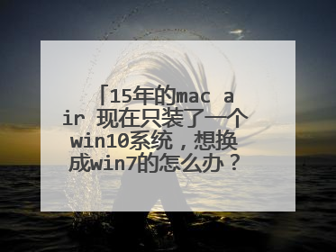15年的mac air 现在只装了一个win10系统,想换成win7的怎么办?可以安装win7吗?怎么装?