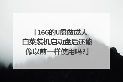 16G的U盘做成大白菜装机启动盘后还能像以前一样使用吗?