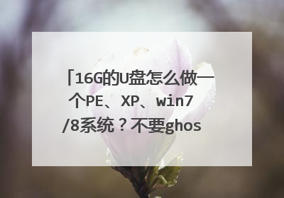 16G的U盘怎么做一个PE、XP、win7/8系统？不要ghost 安装方式的，要原版安装方式的；