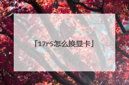 17r5怎么换显卡