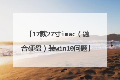 17款27寸imac(融合硬盘)装win10问题