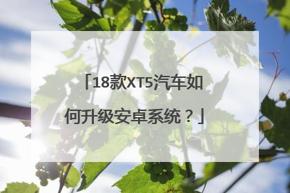 18款XT5汽车如何升级安卓系统?