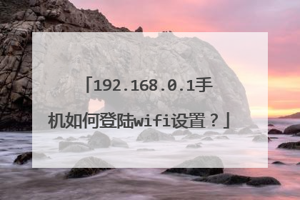 192.168.0.1手机如何登陆wifi设置？