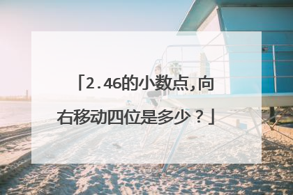 2.46的小数点,向右移动四位是多少?