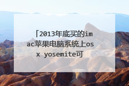2013年底买的imac苹果电脑系统上osx yosemite可以安装最新的系统吗?