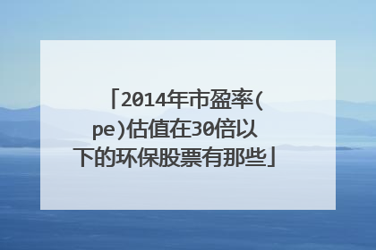 2014年市盈率(pe)估值在30倍以下的环保股票有那些